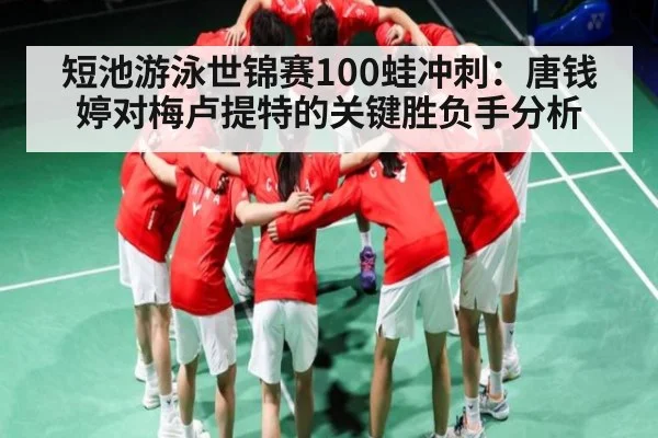 短池游泳世锦赛100蛙冲刺:唐钱婷对梅卢提特的关键胜负手分析