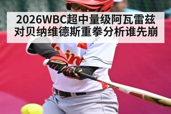 2026WBC超中量级阿瓦雷兹对贝纳维德斯重拳分析谁先崩